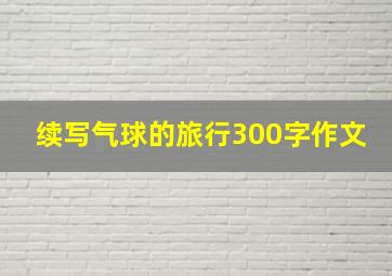 续写气球的旅行300字作文