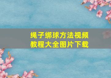 绳子绑球方法视频教程大全图片下载