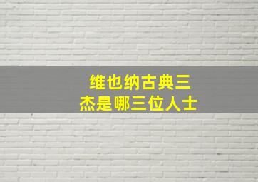 维也纳古典三杰是哪三位人士