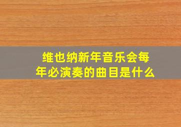 维也纳新年音乐会每年必演奏的曲目是什么