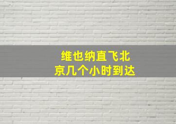 维也纳直飞北京几个小时到达