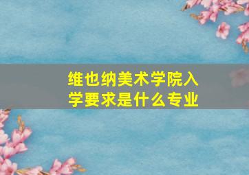 维也纳美术学院入学要求是什么专业