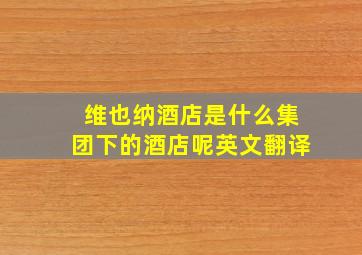 维也纳酒店是什么集团下的酒店呢英文翻译