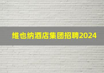 维也纳酒店集团招聘2024