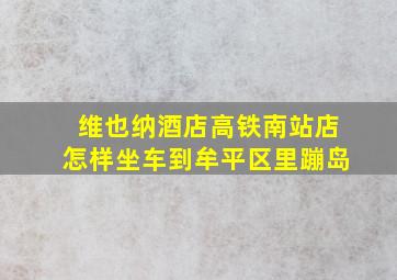 维也纳酒店高铁南站店怎样坐车到牟平区里蹦岛