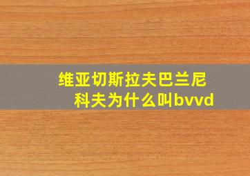 维亚切斯拉夫巴兰尼科夫为什么叫bvvd