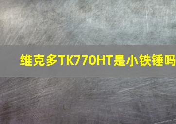 维克多TK770HT是小铁锤吗