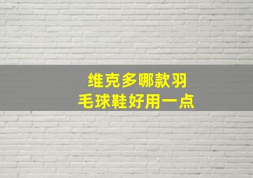 维克多哪款羽毛球鞋好用一点