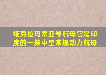 维克拉玛蒂亚号航母它是印度的一艘中型常规动力航母