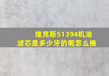 维克斯51394机油滤芯是多少牙的呢怎么换