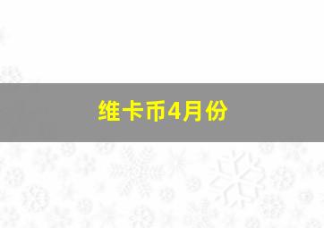 维卡币4月份