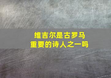 维吉尔是古罗马重要的诗人之一吗