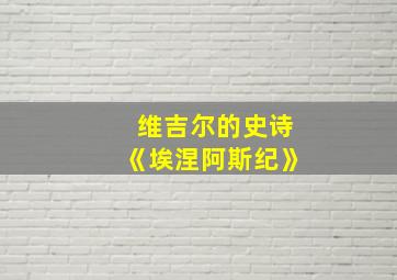 维吉尔的史诗《埃涅阿斯纪》