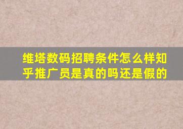 维塔数码招聘条件怎么样知乎推广员是真的吗还是假的