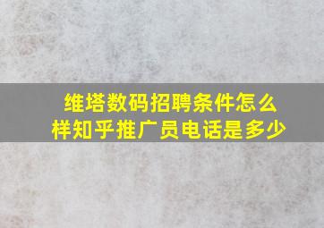 维塔数码招聘条件怎么样知乎推广员电话是多少