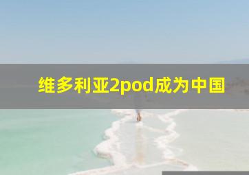 维多利亚2pod成为中国