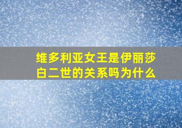 维多利亚女王是伊丽莎白二世的关系吗为什么