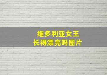 维多利亚女王长得漂亮吗图片