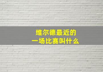 维尔德最近的一场比赛叫什么