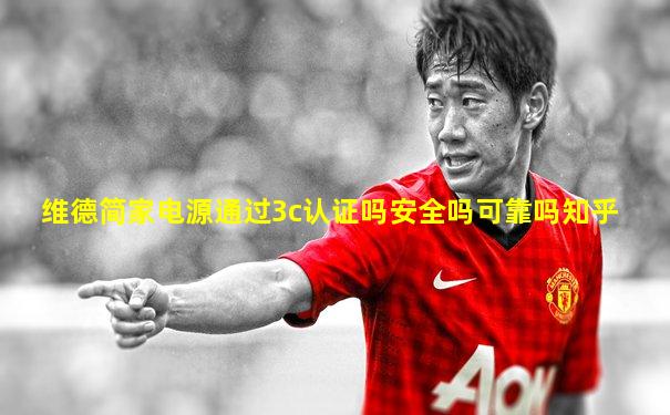 维德简家电源通过3c认证吗安全吗可靠吗知乎