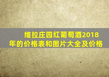 维拉庄园红葡萄酒2018年的价格表和图片大全及价格