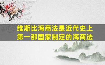 维斯比海商法是近代史上第一部国家制定的海商法