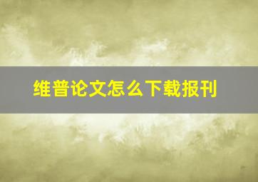 维普论文怎么下载报刊