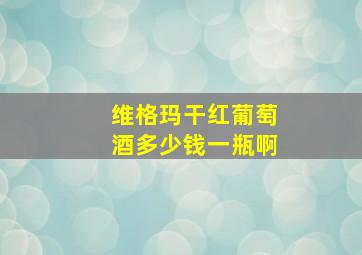 维格玛干红葡萄酒多少钱一瓶啊