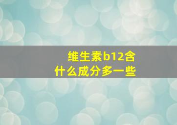 维生素b12含什么成分多一些