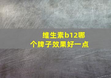 维生素b12哪个牌子效果好一点