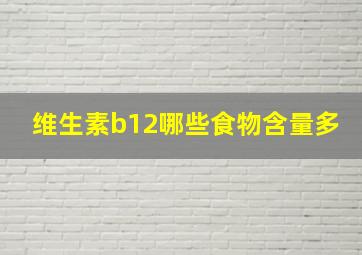 维生素b12哪些食物含量多