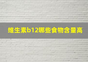 维生素b12哪些食物含量高