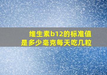 维生素b12的标准值是多少毫克每天吃几粒