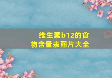 维生素b12的食物含量表图片大全