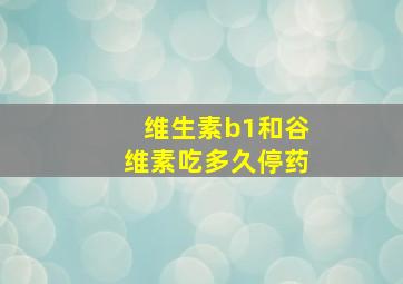 维生素b1和谷维素吃多久停药