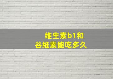 维生素b1和谷维素能吃多久