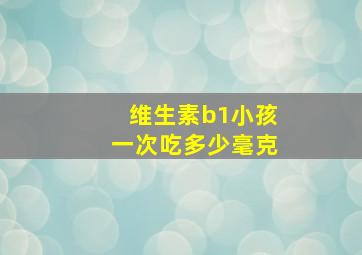 维生素b1小孩一次吃多少毫克