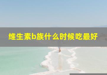 维生素b族什么时候吃最好