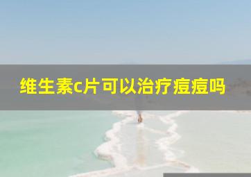 维生素c片可以治疗痘痘吗