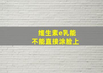 维生素e乳能不能直接涂脸上