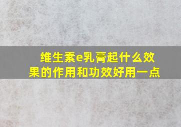 维生素e乳膏起什么效果的作用和功效好用一点