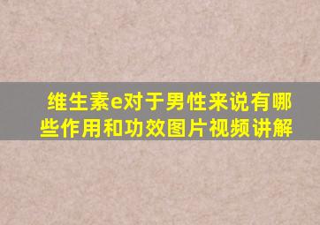 维生素e对于男性来说有哪些作用和功效图片视频讲解