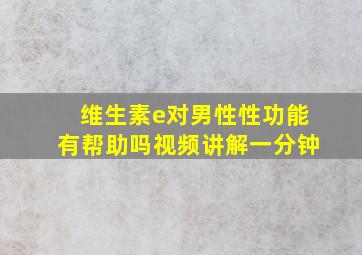 维生素e对男性性功能有帮助吗视频讲解一分钟