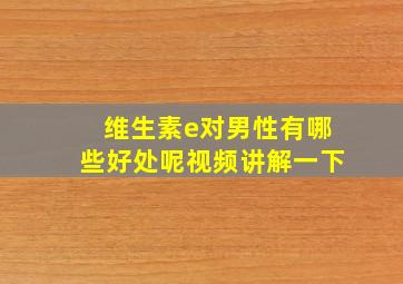 维生素e对男性有哪些好处呢视频讲解一下