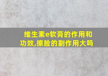 维生素e软膏的作用和功效,擦脸的副作用大吗