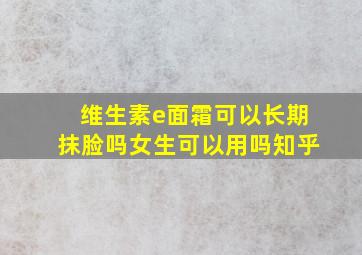 维生素e面霜可以长期抹脸吗女生可以用吗知乎