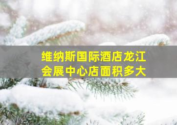 维纳斯国际酒店龙江会展中心店面积多大