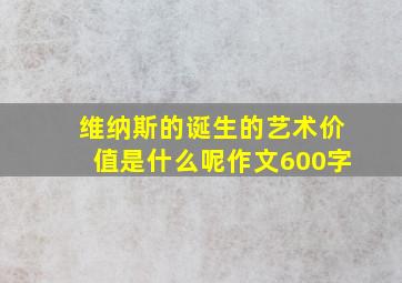 维纳斯的诞生的艺术价值是什么呢作文600字