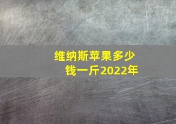 维纳斯苹果多少钱一斤2022年