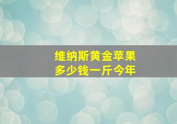 维纳斯黄金苹果多少钱一斤今年